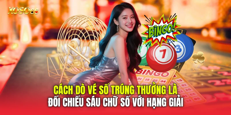 Cách dò vé số trúng thưởng là đối chiếu sáu chữ số với hạng giải Cách dò vé số trúng thưởng là đối chiếu sáu chữ số với hạng giải