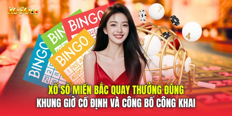 Xổ số miền Bắc quay thưởng đúng khung giờ cố định và công bố công khai